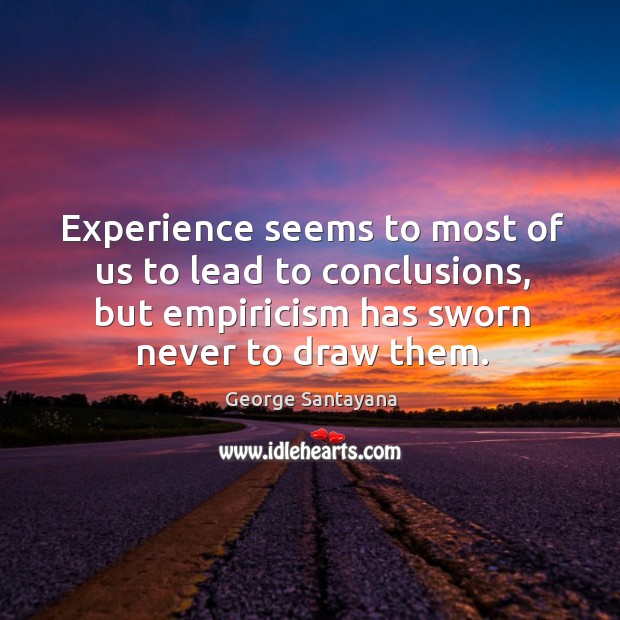 Experience seems to most of us to lead to conclusions, but empiricism has sworn never to draw them. George Santayana Picture Quote