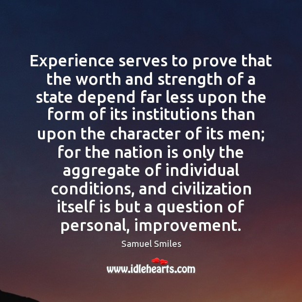 Experience serves to prove that the worth and strength of a state Samuel Smiles Picture Quote
