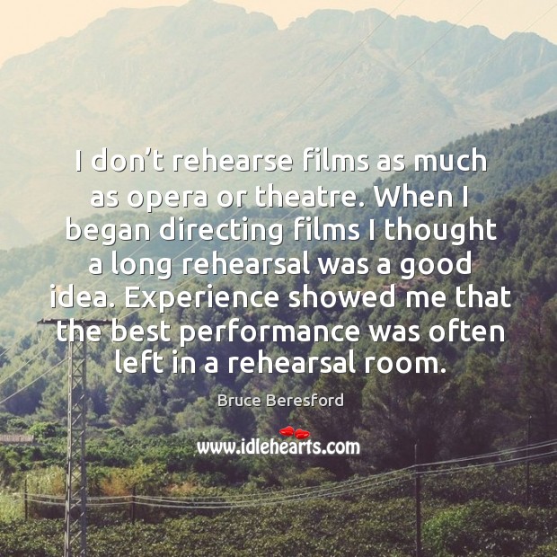 Experience showed me that the best performance was often left in a rehearsal room. Bruce Beresford Picture Quote