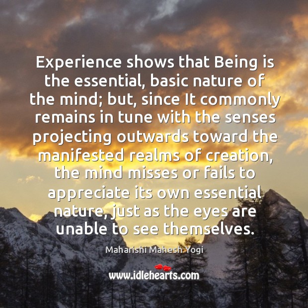 Experience shows that Being is the essential, basic nature of the mind; Maharishi Mahesh Yogi Picture Quote