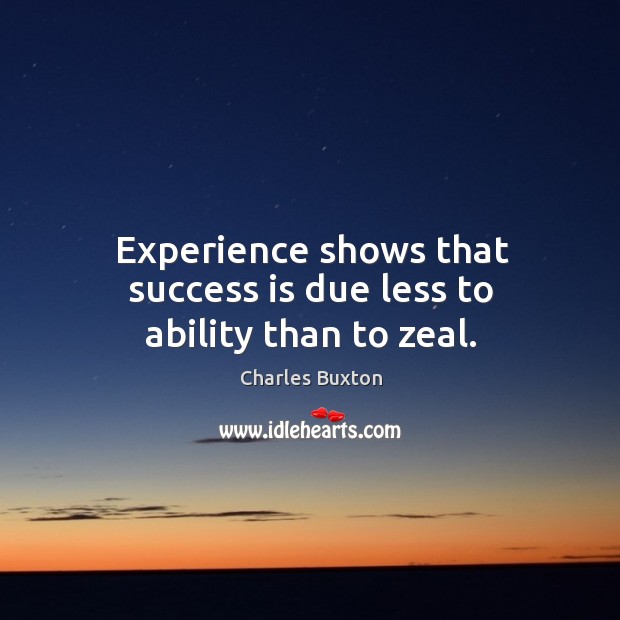 Experience shows that success is due less to ability than to zeal. Charles Buxton Picture Quote