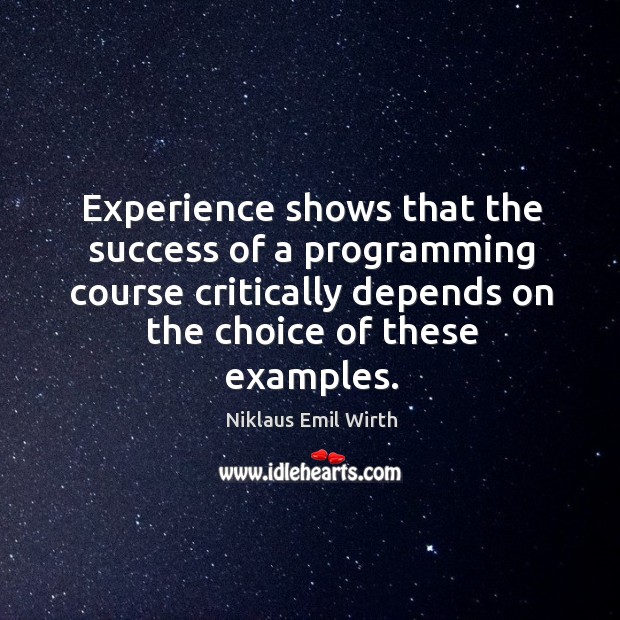 Experience shows that the success of a programming course critically depends on the choice of these examples. Niklaus Emil Wirth Picture Quote