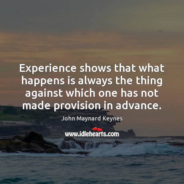 Experience shows that what happens is always the thing against which one John Maynard Keynes Picture Quote