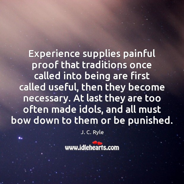 Experience supplies painful proof that traditions once called into being are first J. C. Ryle Picture Quote