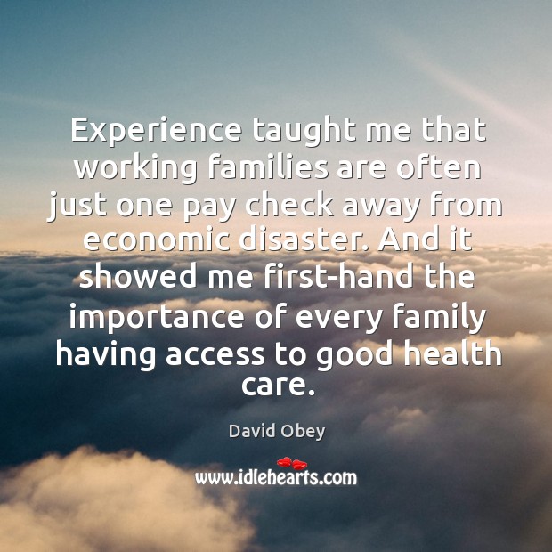 Experience taught me that working families are often just one pay check away from economic disaster. David Obey Picture Quote