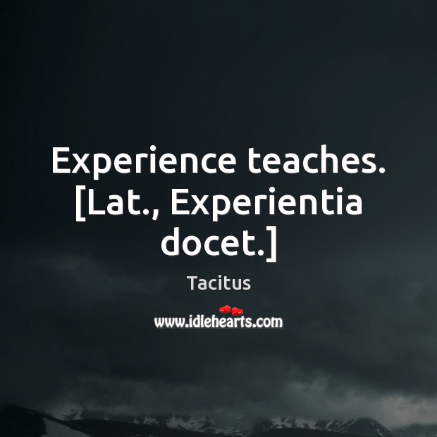 Experience teaches. [Lat., Experientia docet.] Tacitus Picture Quote