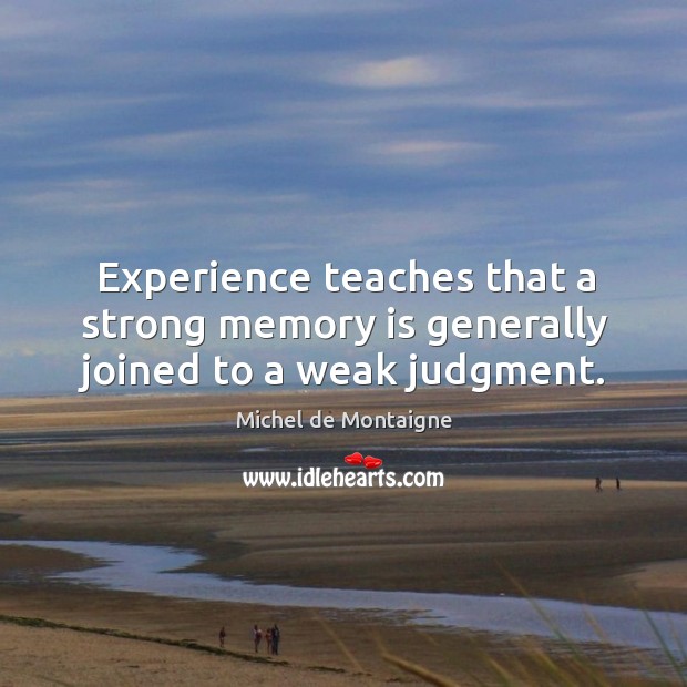 Experience teaches that a strong memory is generally joined to a weak judgment. Image