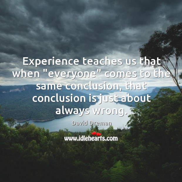 Experience teaches us that when “everyone” comes to the same conclusion, that David Dreman Picture Quote