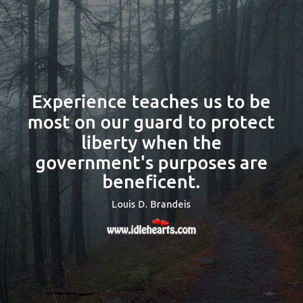 Experience teaches us to be most on our guard to protect liberty Louis D. Brandeis Picture Quote