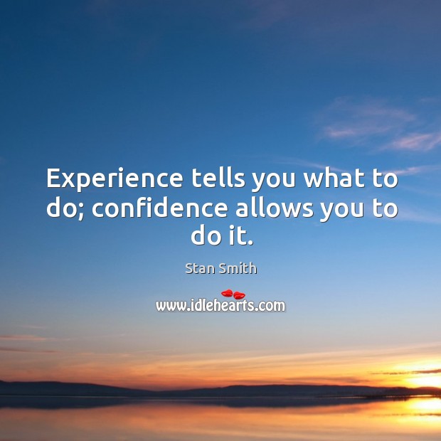 Experience tells you what to do; confidence allows you to do it. Stan Smith Picture Quote