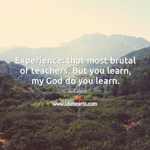 Experience: that most brutal of teachers. But you learn, my God do you learn. C. S. Lewis Picture Quote