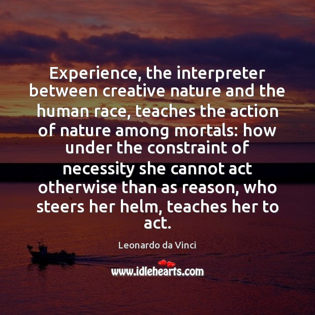 Experience, the interpreter between creative nature and the human race, teaches the Leonardo da Vinci Picture Quote