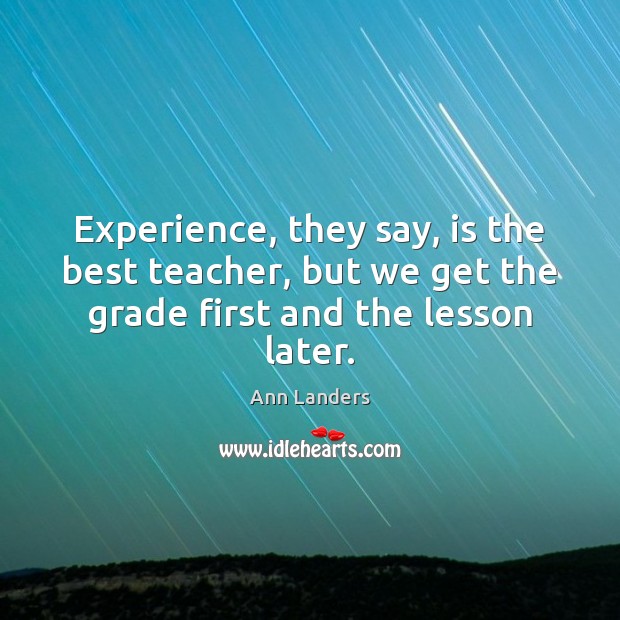 Experience, they say, is the best teacher, but we get the grade Ann Landers Picture Quote