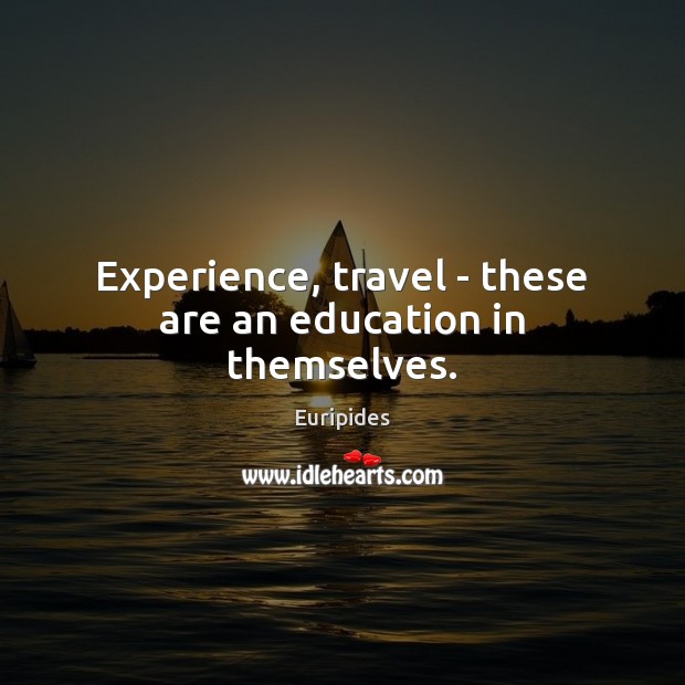 Experience, travel – these are an education in themselves. Euripides Picture Quote