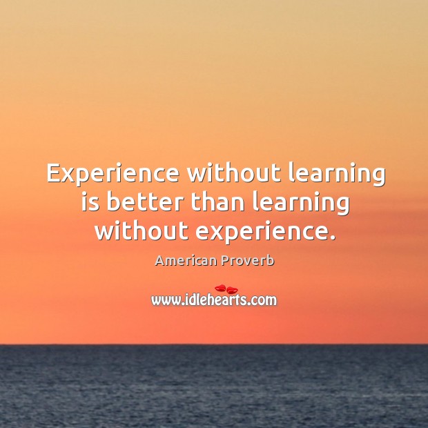 Experience without learning is better than learning without experience. American Proverbs Image