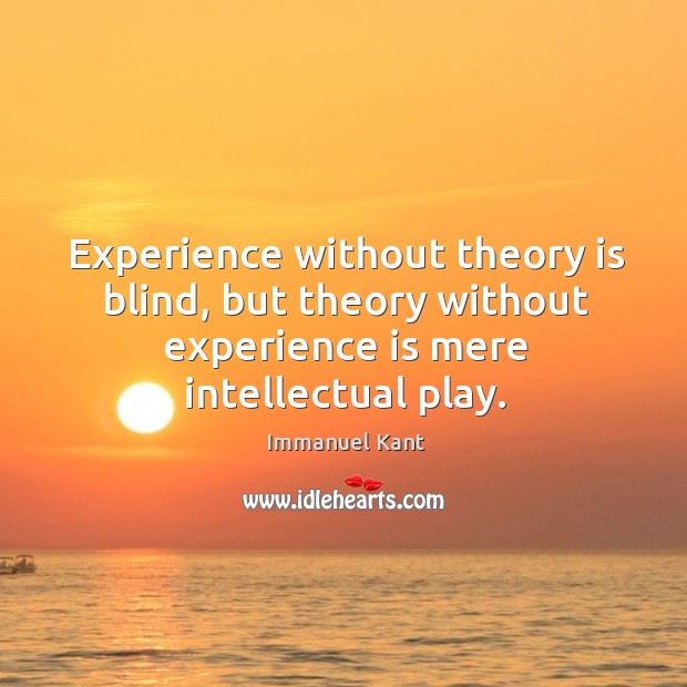 Experience without theory is blind, but theory without experience is mere intellectual play. Immanuel Kant Picture Quote
