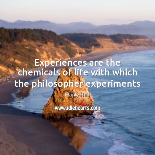 Experiences are the chemicals of life with which the philosopher experiments Manly Hall Picture Quote