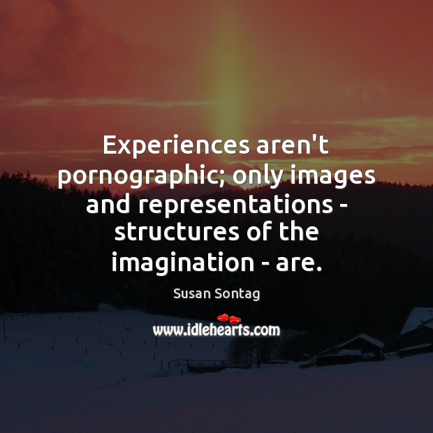 Experiences aren’t pornographic; only images and representations – structures of the imagination Susan Sontag Picture Quote