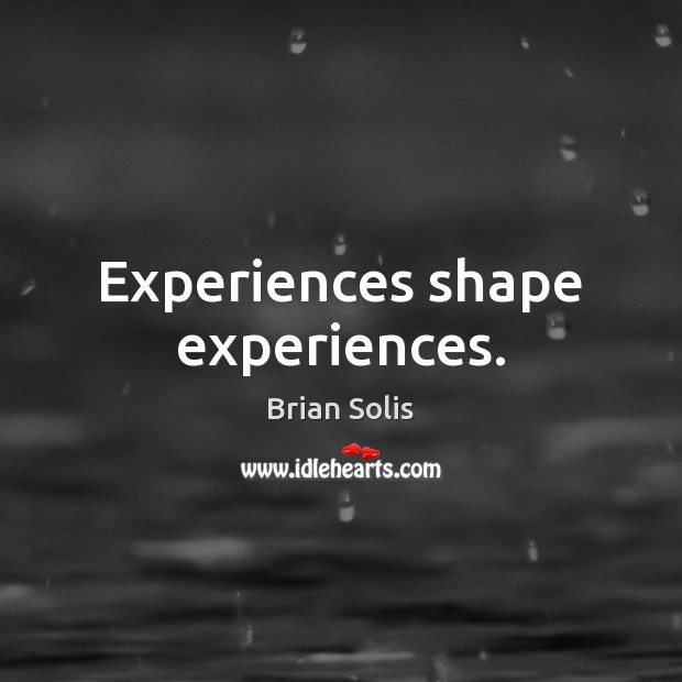 Experiences shape experiences. Image
