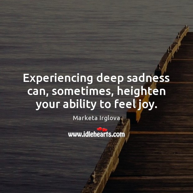Experiencing deep sadness can, sometimes, heighten your ability to feel joy. Ability Quotes Image