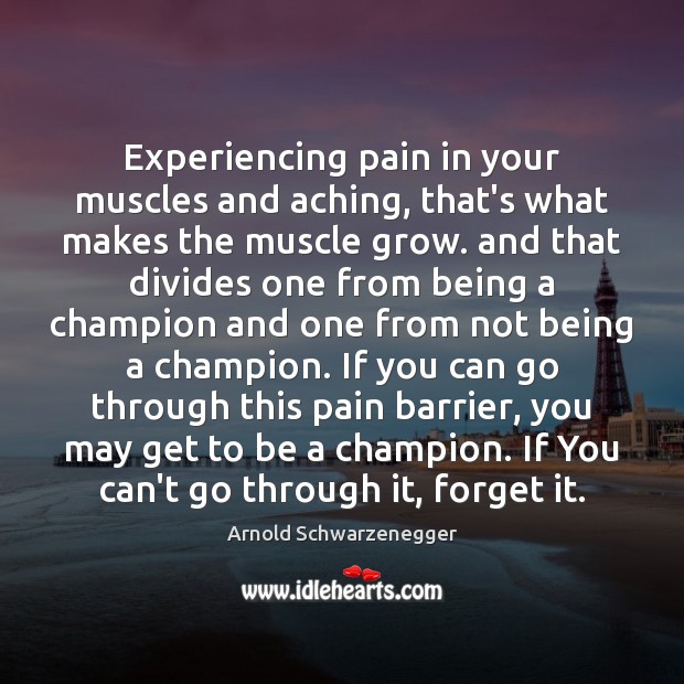 Experiencing pain in your muscles and aching, that’s what makes the muscle 