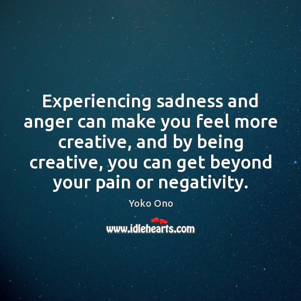 Experiencing sadness and anger can make you feel more creative, and by Yoko Ono Picture Quote