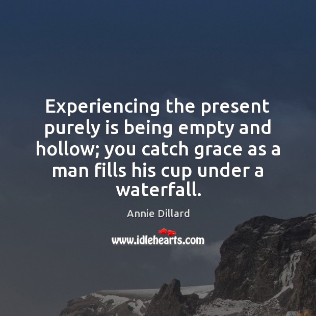 Experiencing the present purely is being empty and hollow; you catch grace Annie Dillard Picture Quote