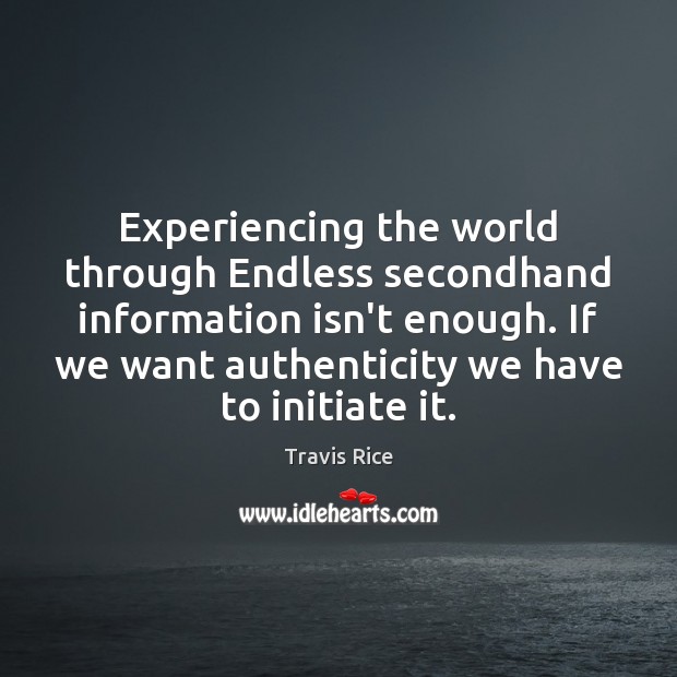 Experiencing the world through Endless secondhand information isn’t enough. If we want Travis Rice Picture Quote
