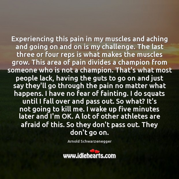 Experiencing this pain in my muscles and aching and going on and Arnold Schwarzenegger Picture Quote