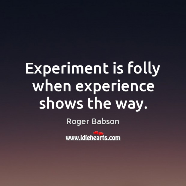 Experiment is folly when experience shows the way. Roger Babson Picture Quote