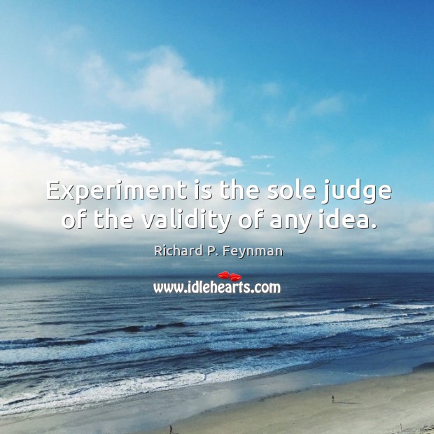 Experiment is the sole judge of the validity of any idea. Image