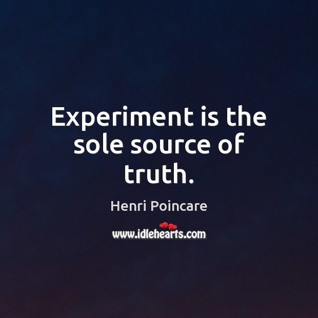 Experiment is the sole source of truth. Henri Poincare Picture Quote
