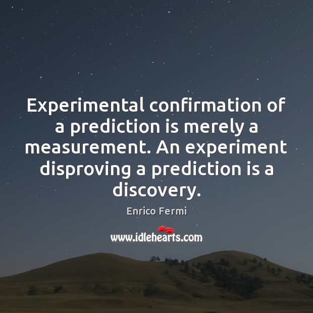 Experimental confirmation of a prediction is merely a measurement. An experiment disproving Enrico Fermi Picture Quote