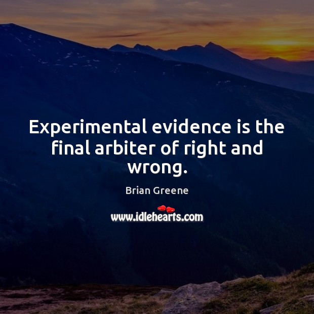 Experimental evidence is the final arbiter of right and wrong. Brian Greene Picture Quote