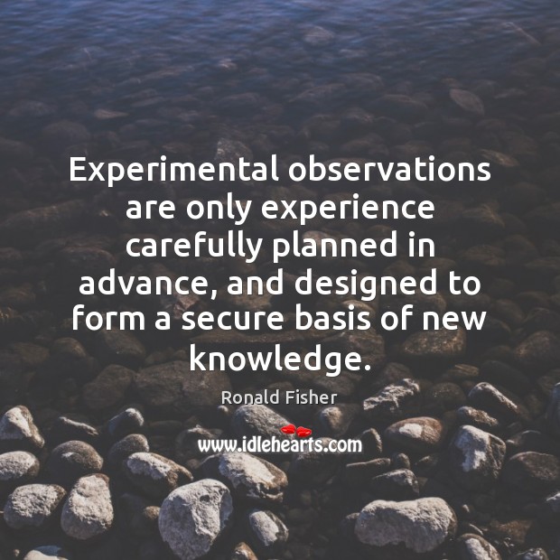 Experimental observations are only experience carefully planned in advance, and designed to Ronald Fisher Picture Quote