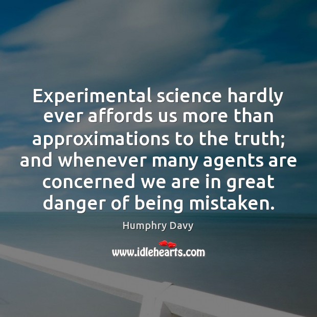 Experimental science hardly ever affords us more than approximations to the truth; Humphry Davy Picture Quote