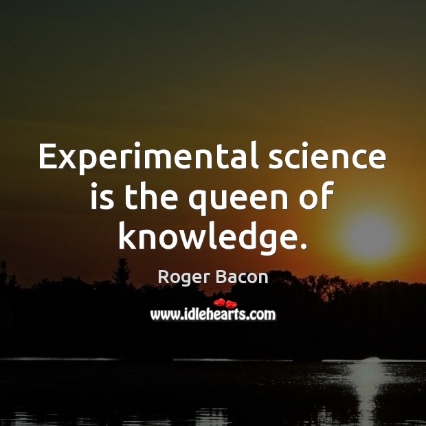 Experimental science is the queen of knowledge. Roger Bacon Picture Quote