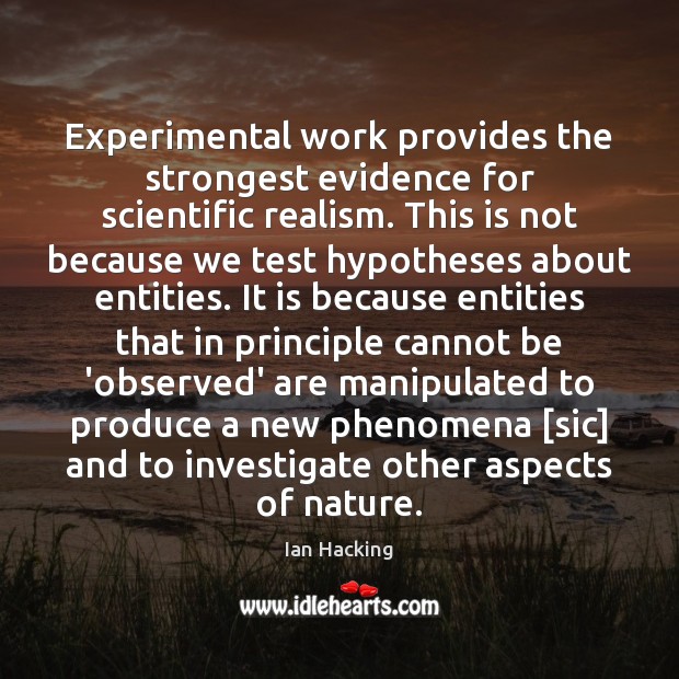 Experimental work provides the strongest evidence for scientific realism. This is not Ian Hacking Picture Quote