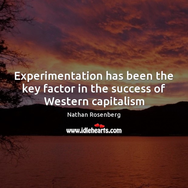 Experimentation has been the key factor in the success of Western capitalism Nathan Rosenberg Picture Quote