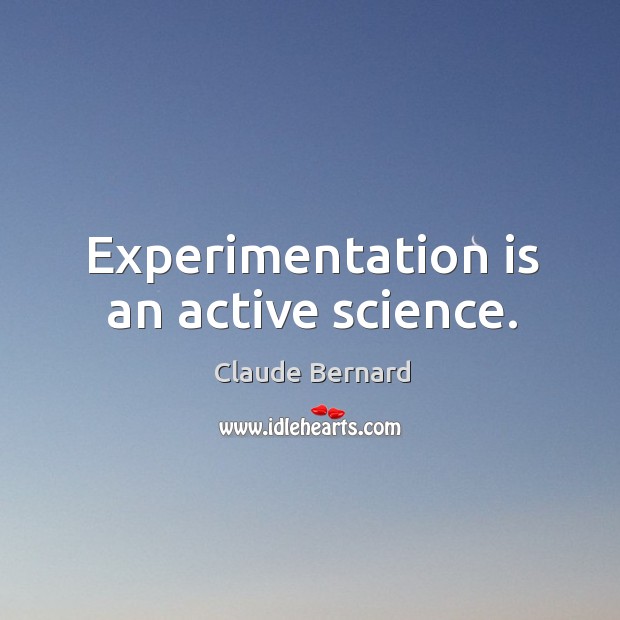 Experimentation is an active science. Claude Bernard Picture Quote