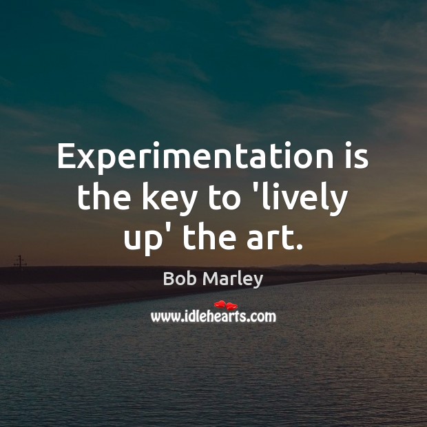 Experimentation is the key to ‘lively up’ the art. Bob Marley Picture Quote