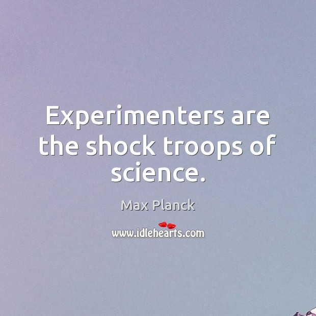 Experimenters are the shock troops of science. Max Planck Picture Quote