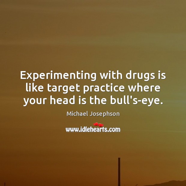 Experimenting with drugs is like target practice where your head is the bull’s-eye. Michael Josephson Picture Quote