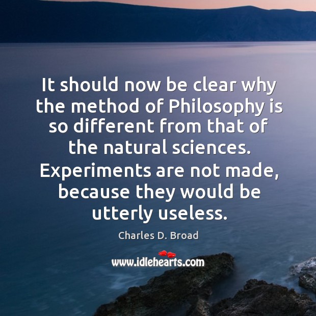 Experiments are not made, because they would be utterly useless. Charles D. Broad Picture Quote