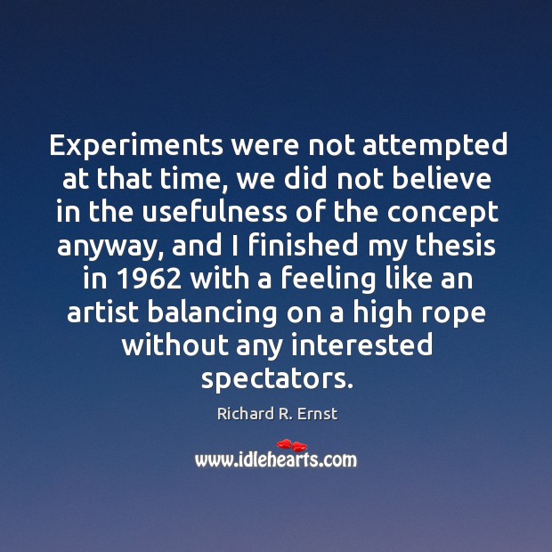Experiments were not attempted at that time, we did not believe in the usefulness of Richard R. Ernst Picture Quote