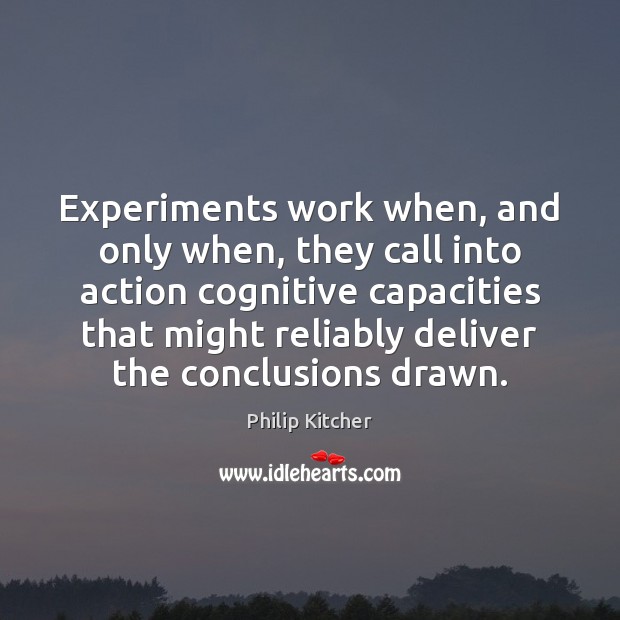 Experiments work when, and only when, they call into action cognitive capacities Philip Kitcher Picture Quote