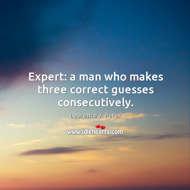 Expert: a man who makes three correct guesses consecutively. Laurence J. Peter Picture Quote