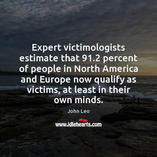 Expert victimologists estimate that 91.2 percent of people in North America and Europe John Leo Picture Quote
