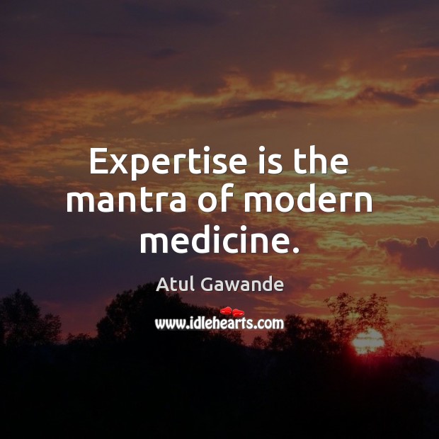 Expertise is the mantra of modern medicine. Atul Gawande Picture Quote