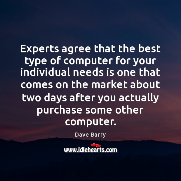 Experts agree that the best type of computer for your individual needs Dave Barry Picture Quote